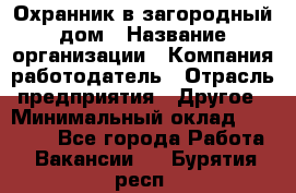 Охранник в загородный дом › Название организации ­ Компания-работодатель › Отрасль предприятия ­ Другое › Минимальный оклад ­ 50 000 - Все города Работа » Вакансии   . Бурятия респ.